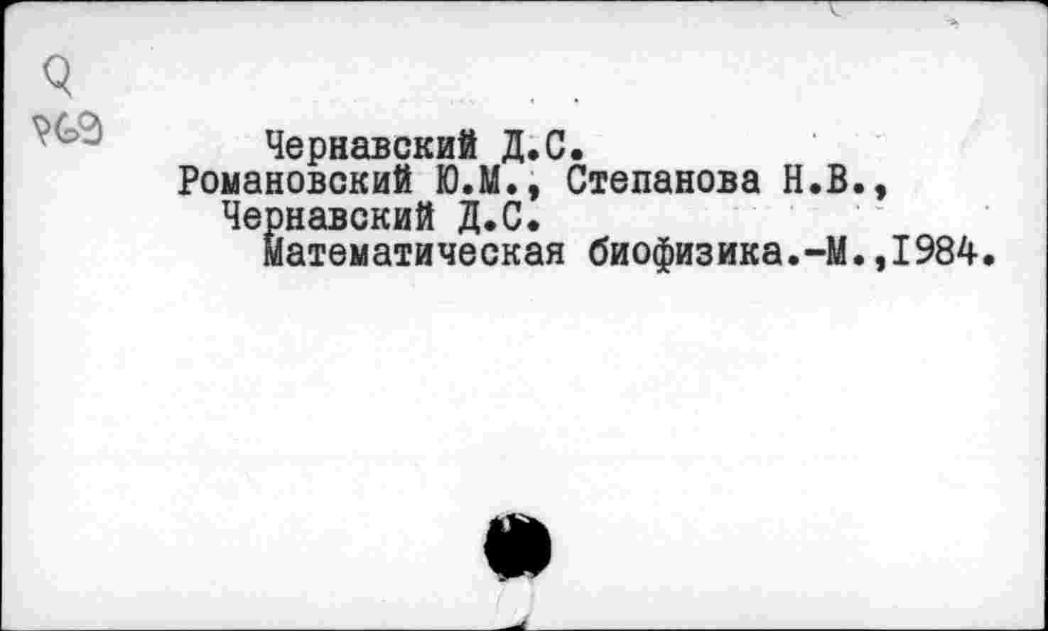 ﻿Чернявский Д.С.
Романовский Ю.М., Степанова Н.В., Чернавский Д.С.
математическая биофизика.-М.,1984.